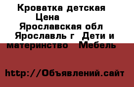 Кроватка детская › Цена ­ 4 500 - Ярославская обл., Ярославль г. Дети и материнство » Мебель   